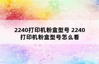 2240打印机粉盒型号 2240打印机粉盒型号怎么看